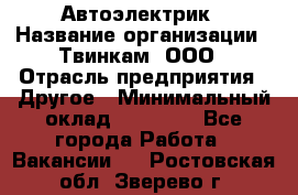 Автоэлектрик › Название организации ­ Твинкам, ООО › Отрасль предприятия ­ Другое › Минимальный оклад ­ 40 000 - Все города Работа » Вакансии   . Ростовская обл.,Зверево г.